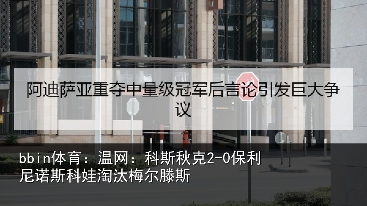 bbin体育:温网:科斯秋克2-0保利尼诺斯科娃淘汰梅尔滕斯