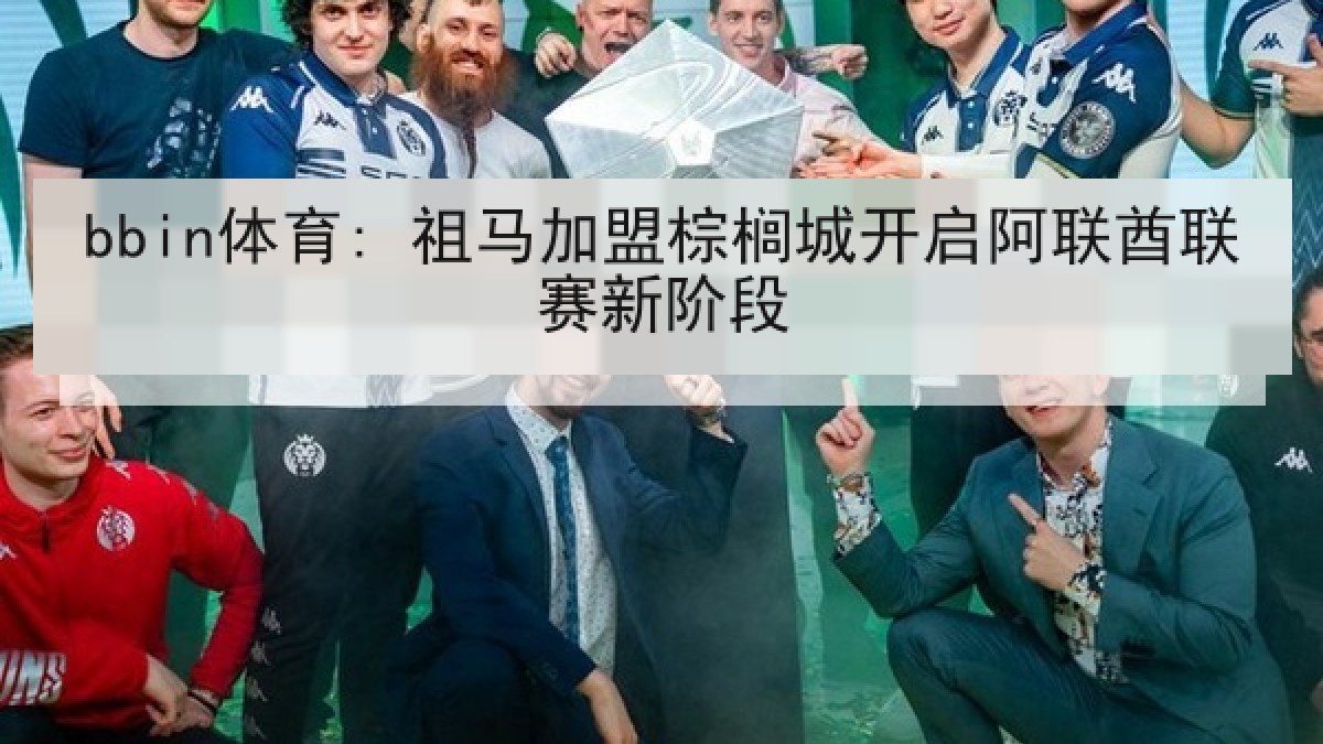 bbin体育: 祖马加盟棕榈城开启阿联酋联赛新阶段