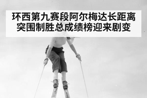 环西第九赛段阿尔梅达长距离突围制胜总成绩榜迎来剧变
