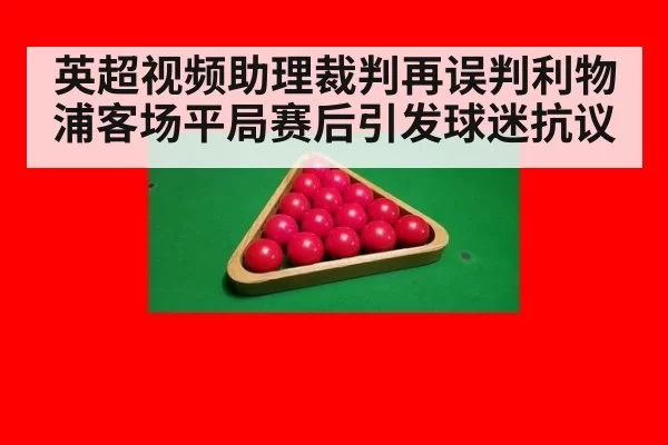 英超视频助理裁判再误判利物浦客场平局赛后引发球迷抗议