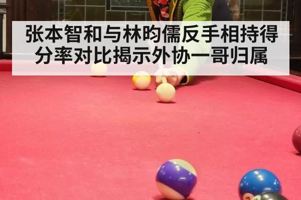张本智和与林昀儒反手相持得分率对比揭示外协一哥归属
