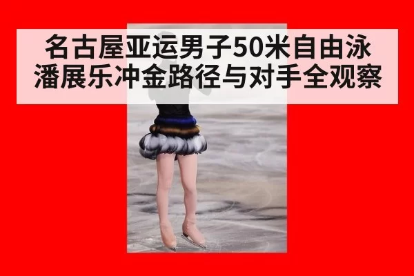 名古屋亚运男子50米自由泳潘展乐冲金路径与对手全观察