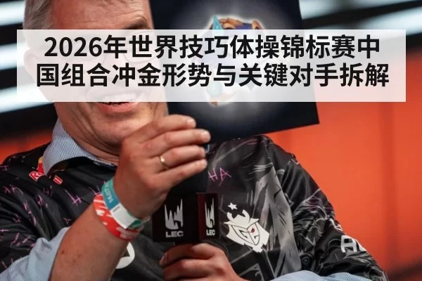 2026年世界技巧体操锦标赛中国组合冲金形势与关键对手拆解